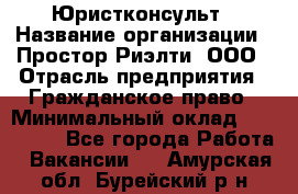 Юристконсульт › Название организации ­ Простор-Риэлти, ООО › Отрасль предприятия ­ Гражданское право › Минимальный оклад ­ 120 000 - Все города Работа » Вакансии   . Амурская обл.,Бурейский р-н